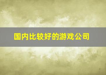 国内比较好的游戏公司