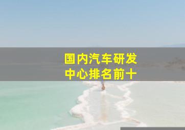 国内汽车研发中心排名前十