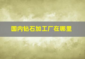 国内钻石加工厂在哪里