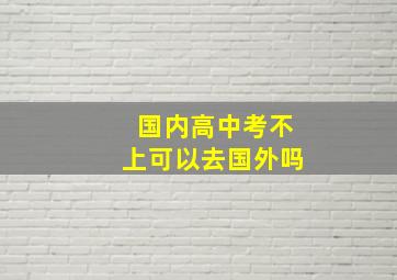 国内高中考不上可以去国外吗