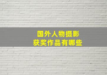 国外人物摄影获奖作品有哪些