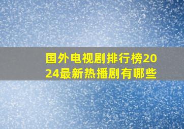 国外电视剧排行榜2024最新热播剧有哪些