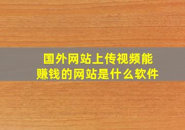 国外网站上传视频能赚钱的网站是什么软件