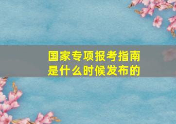 国家专项报考指南是什么时候发布的