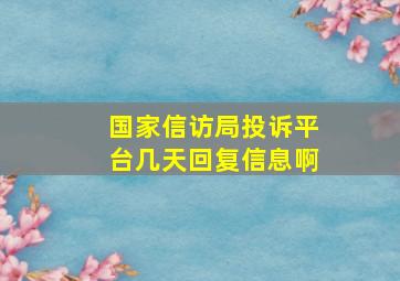 国家信访局投诉平台几天回复信息啊