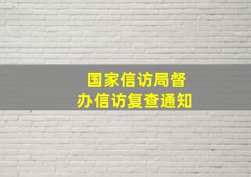 国家信访局督办信访复查通知