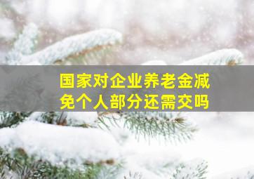 国家对企业养老金减免个人部分还需交吗