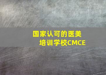 国家认可的医美培训学校CMCE