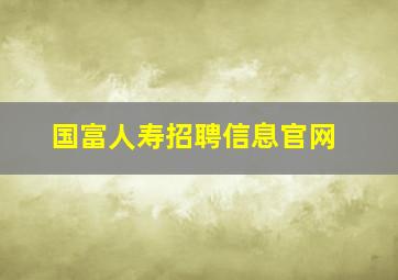 国富人寿招聘信息官网