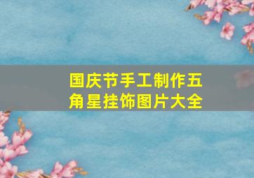 国庆节手工制作五角星挂饰图片大全