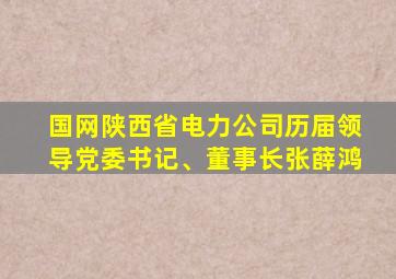 国网陕西省电力公司历届领导党委书记、董事长张薛鸿