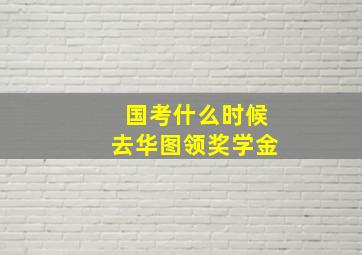 国考什么时候去华图领奖学金