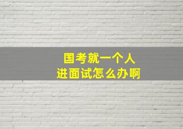 国考就一个人进面试怎么办啊