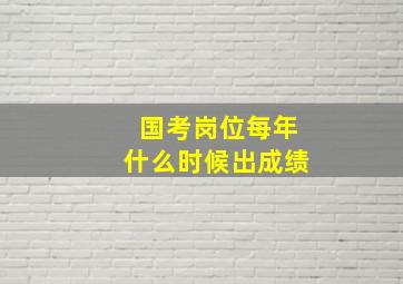 国考岗位每年什么时候出成绩