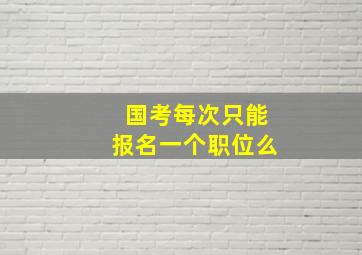 国考每次只能报名一个职位么