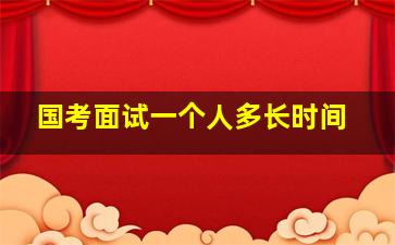 国考面试一个人多长时间