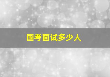 国考面试多少人