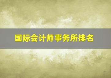 国际会计师事务所排名