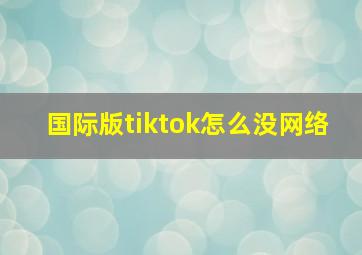 国际版tiktok怎么没网络