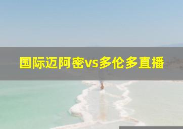 国际迈阿密vs多伦多直播