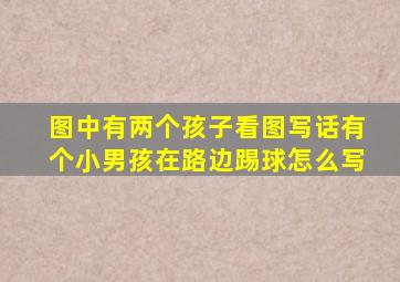 图中有两个孩子看图写话有个小男孩在路边踢球怎么写