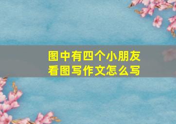 图中有四个小朋友看图写作文怎么写