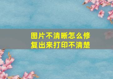 图片不清晰怎么修复出来打印不清楚