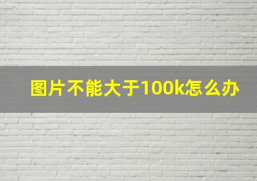 图片不能大于100k怎么办