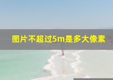 图片不超过5m是多大像素