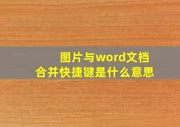 图片与word文档合并快捷键是什么意思