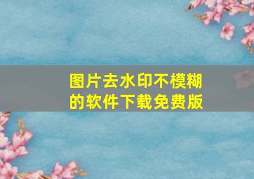 图片去水印不模糊的软件下载免费版