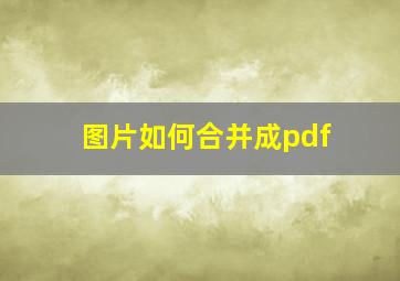 图片如何合并成pdf