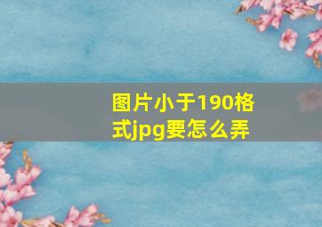 图片小于190格式jpg要怎么弄