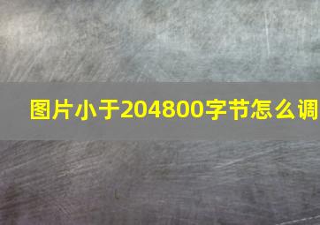 图片小于204800字节怎么调