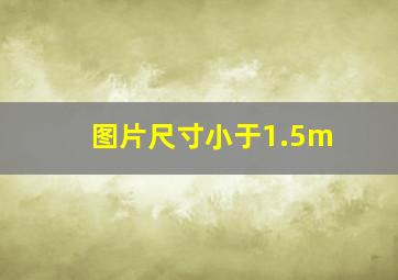 图片尺寸小于1.5m