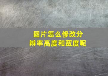 图片怎么修改分辨率高度和宽度呢