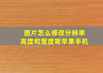 图片怎么修改分辨率高度和宽度呢苹果手机