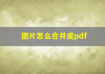 图片怎么合并成pdf