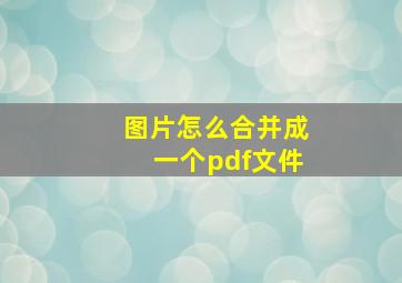 图片怎么合并成一个pdf文件