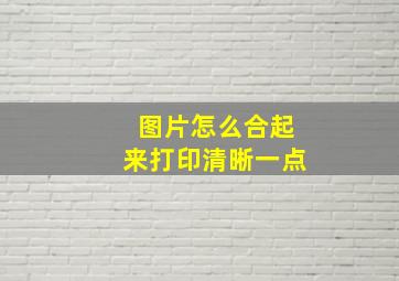 图片怎么合起来打印清晰一点