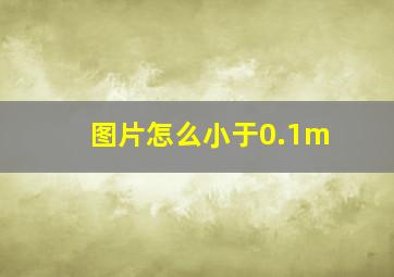 图片怎么小于0.1m