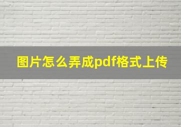 图片怎么弄成pdf格式上传