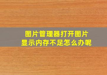 图片管理器打开图片显示内存不足怎么办呢