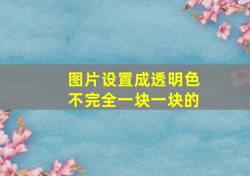 图片设置成透明色不完全一块一块的