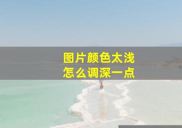 图片颜色太浅怎么调深一点