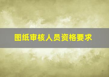 图纸审核人员资格要求