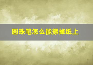 圆珠笔怎么能擦掉纸上