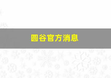 圆谷官方消息