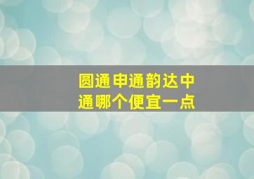 圆通申通韵达中通哪个便宜一点