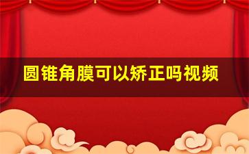 圆锥角膜可以矫正吗视频